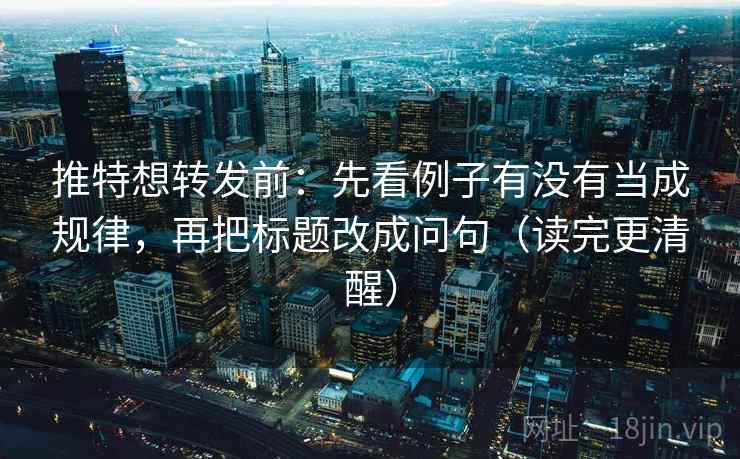 推特想转发前：先看例子有没有当成规律，再把标题改成问句（读完更清醒）