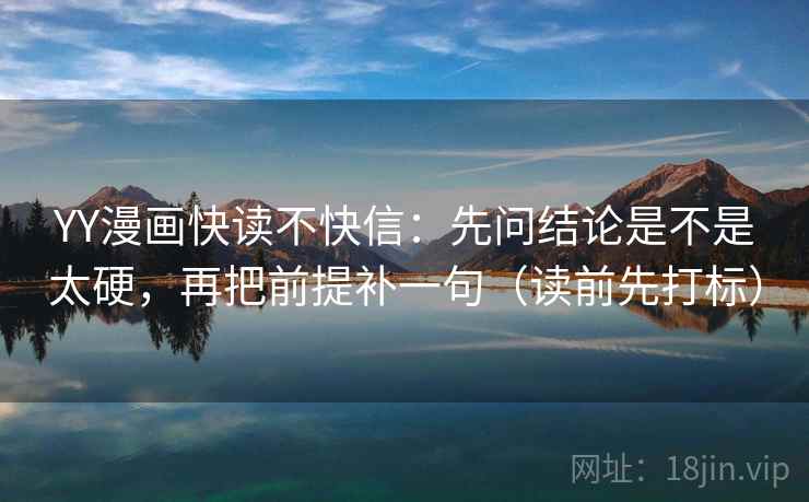 YY漫画快读不快信：先问结论是不是太硬，再把前提补一句（读前先打标）