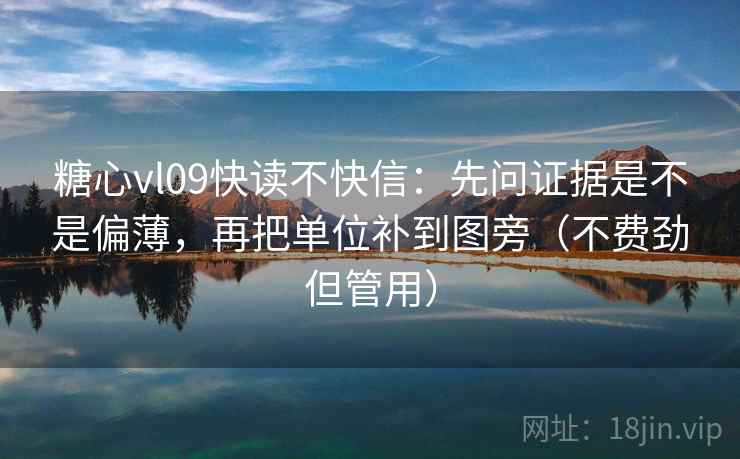 糖心vl09快读不快信：先问证据是不是偏薄，再把单位补到图旁（不费劲但管用）