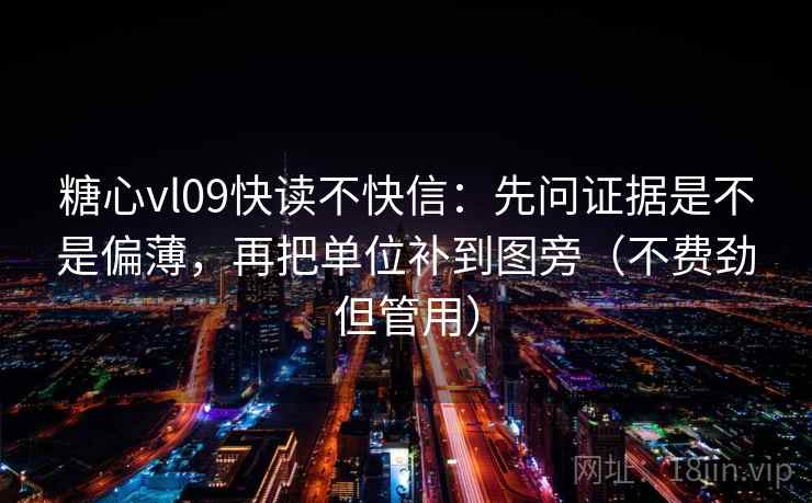 糖心vl09快读不快信：先问证据是不是偏薄，再把单位补到图旁（不费劲但管用）
