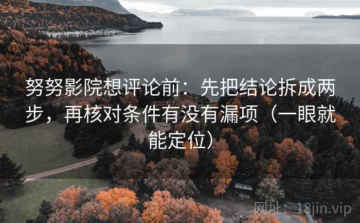 努努影院想评论前：先把结论拆成两步，再核对条件有没有漏项（一眼就能定位）