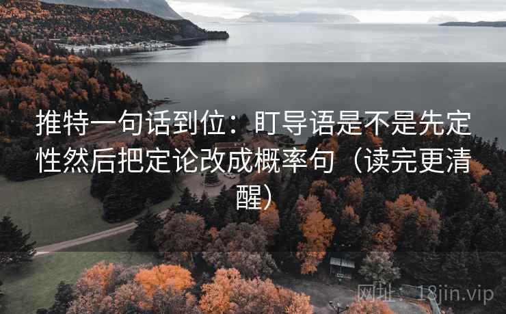推特一句话到位：盯导语是不是先定性然后把定论改成概率句（读完更清醒）