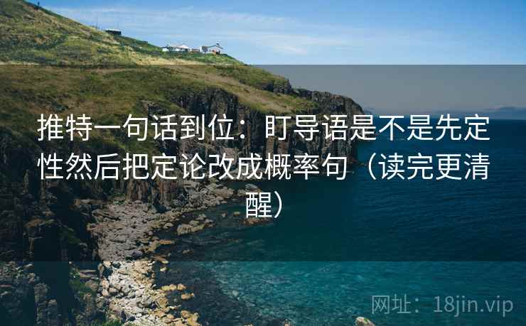 推特一句话到位：盯导语是不是先定性然后把定论改成概率句（读完更清醒）