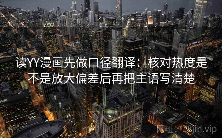 读YY漫画先做口径翻译：核对热度是不是放大偏差后再把主语写清楚