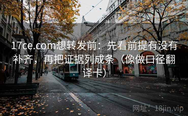 17ce.com想转发前:先看前提有没有补齐,再把证据列成条(像做口径翻译卡) 17ce.com想转发前:先看前提有没有补齐,再把证据列成条(像做口径翻译卡)
