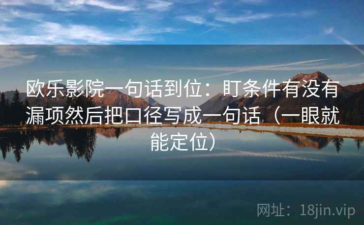 欧乐影院一句话到位:盯条件有没有漏项然后把口径写成一句话(一眼就能定位) 欧乐影院一句话到位:盯条件有没有漏项然后把口径写成一句话(一眼就能定位)