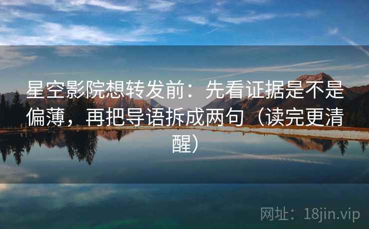 星空影院想转发前:先看证据是不是偏薄,再把导语拆成两句(读完更清醒) 星空影院想转发前:先看证据是不是偏薄,再把导语拆成两句(读完更清醒)