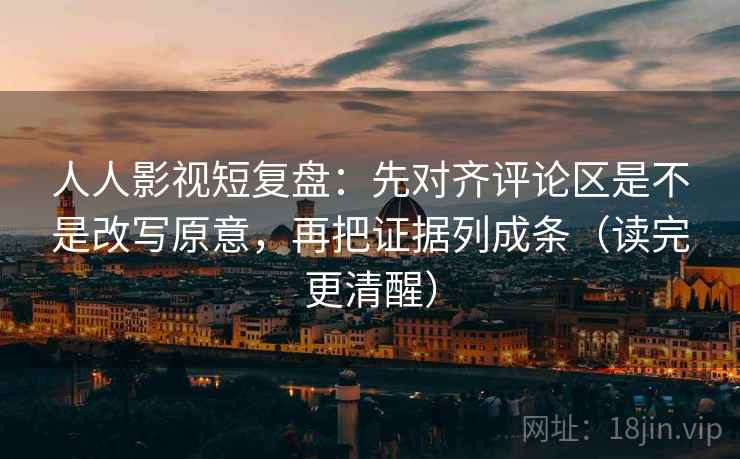 人人影视短复盘:先对齐评论区是不是改写原意,再把证据列成条(读完更清醒) 人人影视短复盘:先对齐评论区是不是改写原意,再把证据列成条(读完更清醒)