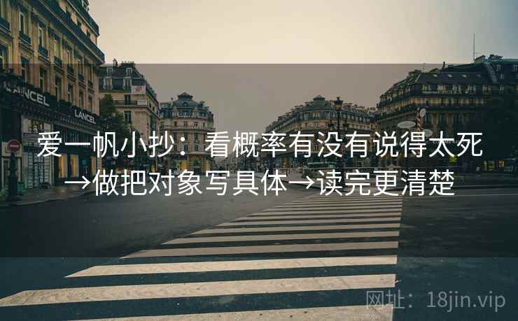 爱一帆小抄：看概率有没有说得太死→做把对象写具体→读完更清楚