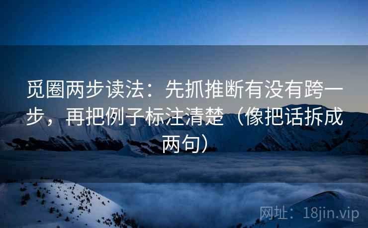 觅圈两步读法：先抓推断有没有跨一步，再把例子标注清楚（像把话拆成两句）