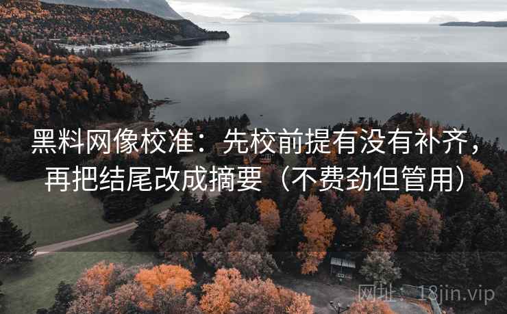 黑料网像校准：先校前提有没有补齐，再把结尾改成摘要（不费劲但管用）