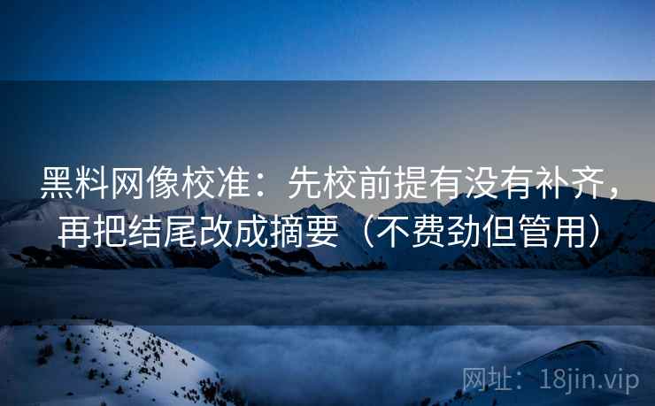黑料网像校准:先校前提有没有补齐,再把结尾改成摘要(不费劲但管用) 黑料网像校准:先校前提有没有补齐,再把结尾改成摘要(不费劲但管用)