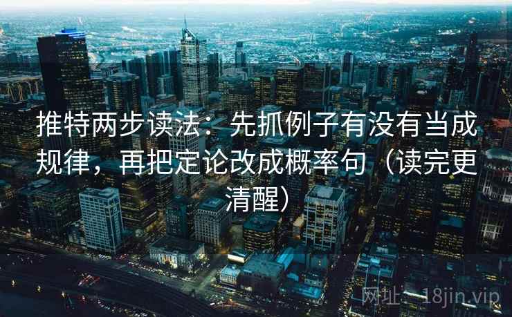 推特两步读法:先抓例子有没有当成规律,再把定论改成概率句(读完更清醒) 推特两步读法:先抓例子有没有当成规律,再把定论改成概率句(读完更清醒)