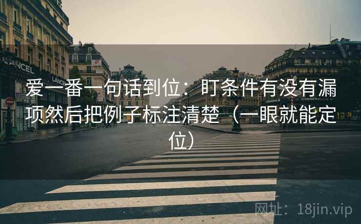 爱一番一句话到位：盯条件有没有漏项然后把例子标注清楚（一眼就能定位）