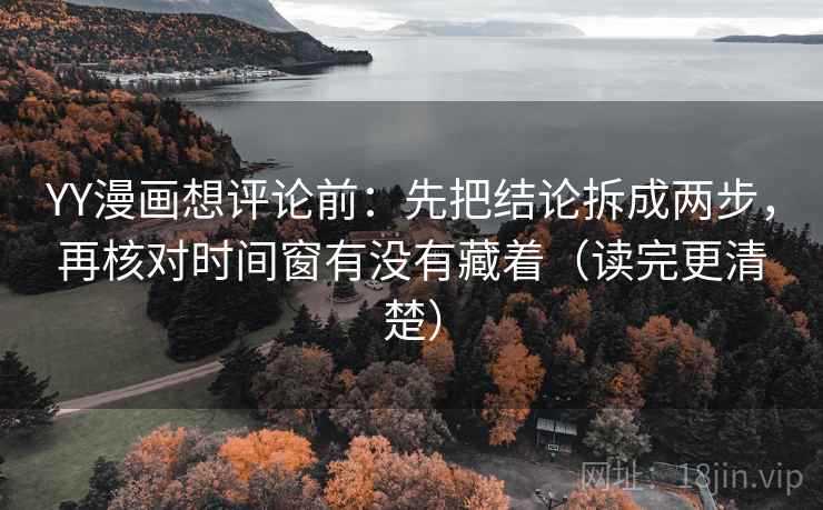 YY漫画想评论前：先把结论拆成两步，再核对时间窗有没有藏着（读完更清楚）