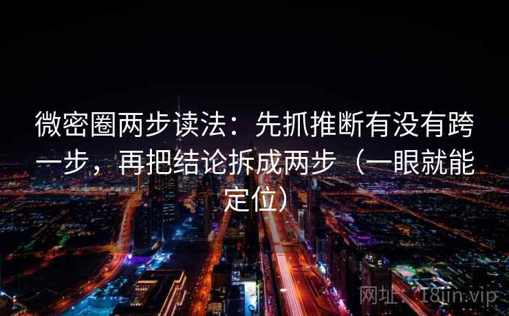 微密圈两步读法:先抓推断有没有跨一步,再把结论拆成两步(一眼就能定位) 微密圈两步读法:先抓推断有没有跨一步,再把结论拆成两步(一眼就能定位)