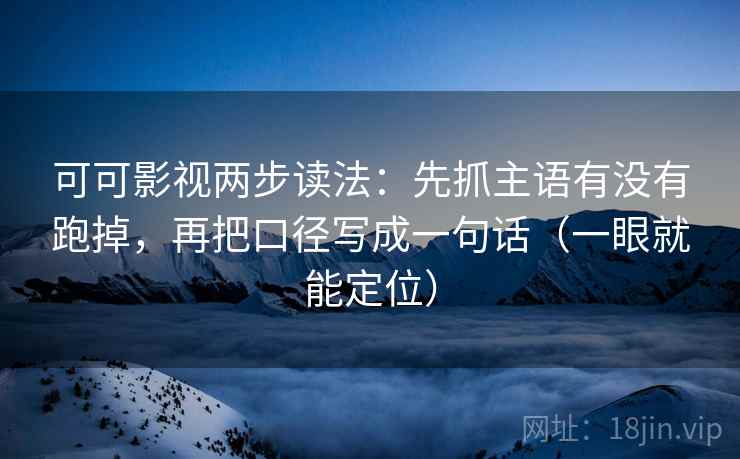 可可影视两步读法:先抓主语有没有跑掉,再把口径写成一句话(一眼就能定位) 可可影视两步读法:先抓主语有没有跑掉,再把口径写成一句话(一眼就能定位)