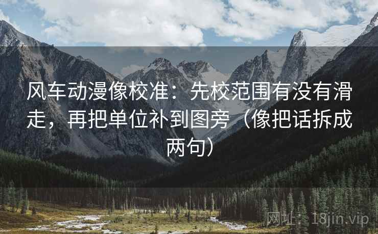 风车动漫像校准：先校范围有没有滑走，再把单位补到图旁（像把话拆成两句）