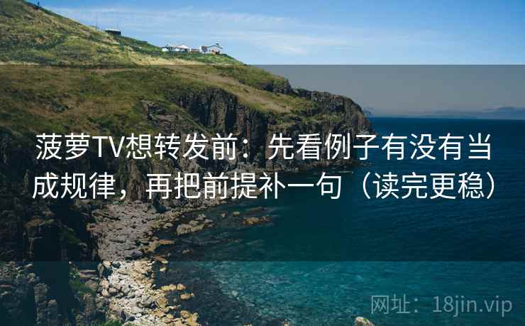 菠萝TV想转发前:先看例子有没有当成规律,再把前提补一句(读完更稳) 菠萝TV想转发前:先看例子有没有当成规律,再把前提补一句(读完更稳)