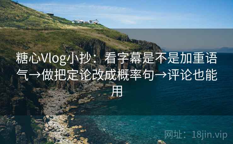 糖心Vlog小抄:看字幕是不是加重语气→做把定论改成概率句→评论也能用 糖心Vlog小抄:看字幕是不是加重语气→做把定论改成概率句→评论也能用