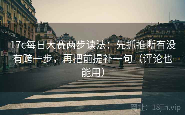 17c每日大赛两步读法：先抓推断有没有跨一步，再把前提补一句（评论也能用）